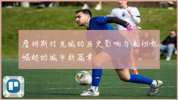詹姆斯对克城的历史影响与米切尔崛起的城市新篇章